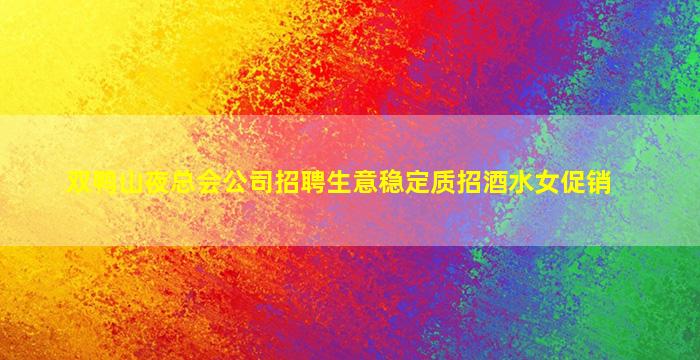 双鸭山夜总会公司招聘生意稳定质招酒水女促销