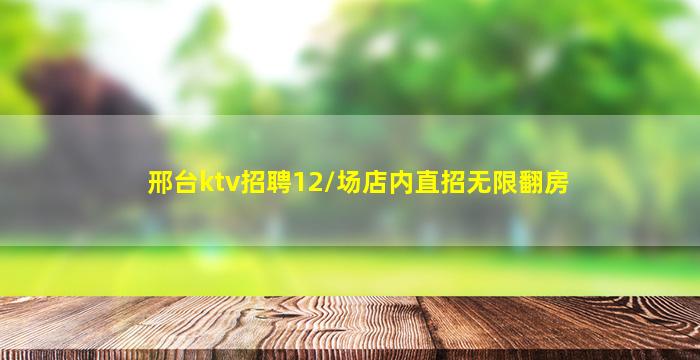 邢台ktv招聘12/场店内直招无限翻房