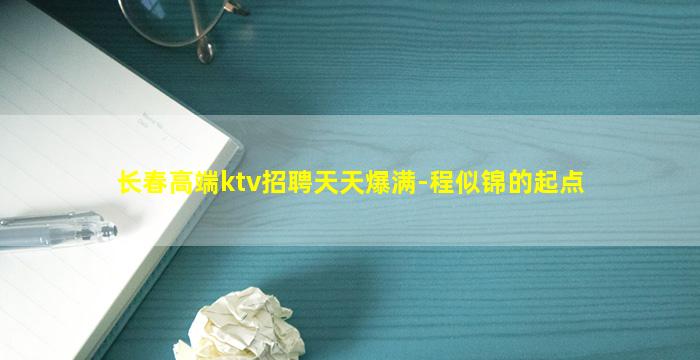 长春高端ktv招聘天天爆满-程似锦的起点