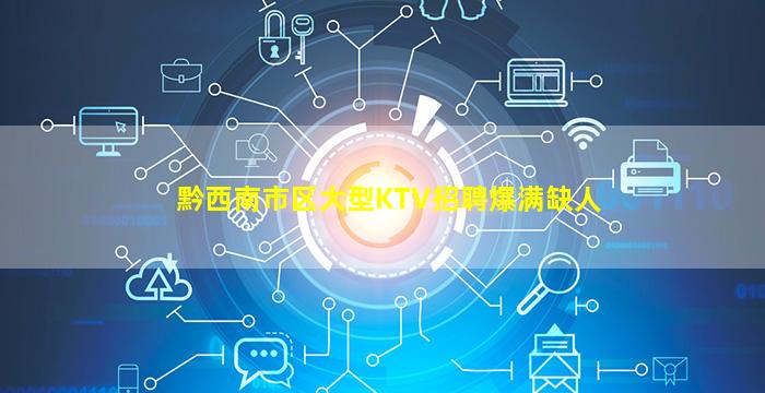 黔西南市区大型KTV招聘爆满缺人